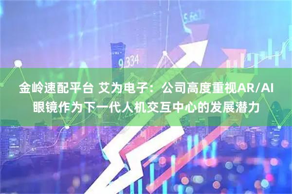 金嶺速配平臺 艾為電子：公司高度重視AR/AI眼鏡作為下一代人機交互中心的發展潛力